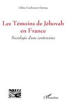 Couverture du livre « Les témoins de Jéhova en France ; sociologie d'une controverse » de Celine Couchouron-Gurung aux éditions Editions L'harmattan