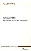 Couverture du livre « Tocqueville ; une certaine vision de la democratie » de Pierre Gouirand aux éditions L'harmattan