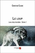 Couverture du livre « Les cinq mondes t.1 ; le loup » de Christian Claude aux éditions Editions Du Net