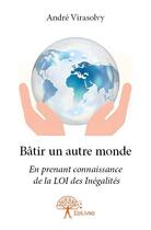 Couverture du livre « Bâtir un autre monde ; en prenant connaissance de la LOI des inégalités » de Andre Virasolvy aux éditions Edilivre
