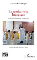 Couverture du livre « Le rendez-vous liturgique : Manuel de formation permanente » de Arnauld-Xavier Fagba aux éditions L'harmattan