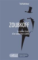 Couverture du livre « Zoubkoff ; le roman (vrai) d'un seducteur oublie » de Tse Katchour aux éditions L'harmattan
