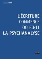 Couverture du livre « L'écriture commence ou finit la psychanalyse » de Serge Andre aux éditions Bord De L'eau