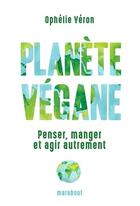 Couverture du livre « Planète végane ; penser, manger et agir autrement » de Ophelie Veron aux éditions Marabout