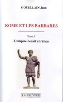 Couverture du livre « Rome et les barbares Tome 1 ; l'empire renaît chrétien » de Jean Gouellain aux éditions La Bruyere