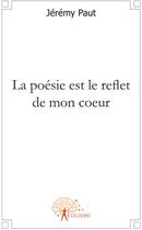Couverture du livre « La poésie est le reflet de mon coeur » de Jeremy Paut aux éditions Edilivre