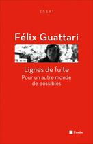 Couverture du livre « Lignes de fuite ; pour un autre monde de possibles » de Felix Guattari aux éditions Editions De L'aube