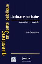 Couverture du livre « L'industrie nucléaire ; sous-traitance et servitude » de Annie Thebaud-Mony aux éditions Inserm