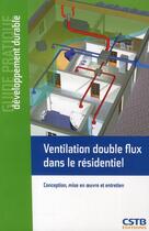 Couverture du livre « Ventilation double flux dans le résidentiel ; conception, mise en oeuvre et entretien » de Anne-Marie Bernard aux éditions Cstb