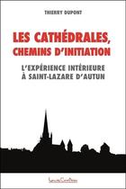 Couverture du livre « Les cathédrales, chemins d'initiation : l'expérience intérieure à Saint-Lazare d'Autun » de Thierry Dupont aux éditions Louise Courteau