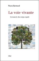 Couverture du livre « La voie vivante ; l'avancée du corps-esprit » de Pierre Bertrand aux éditions Liber