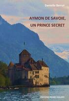 Couverture du livre « Aymon de savoie, un prince secret » de Danielle Berrrut aux éditions Pierre Philippe