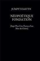 Couverture du livre « Néopoétique fondation ; [sept plus une pierres d'un mur de gloire] » de Jumpytoasty aux éditions Bookelis