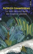 Couverture du livre « Le vent du nord dans les fougères glacées : Organisme narratif » de Patrick Chamoiseau aux éditions Points