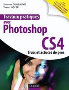 Couverture du livre « Travaux pratiques avec Photoshop CS4 ; trucs et astuces des pros ; livre + compléments en ligne » de Guillaume/Hofer aux éditions Dunod