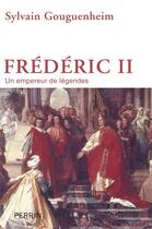 Couverture du livre « Frédéric II ; un empereur de légendes » de Sylvain Gouguenheim aux éditions Perrin