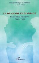 Couverture du livre « La demande en mariage ; un siècle de rencontres, 1880-1980 » de Francoise Hongre De Verdilhac aux éditions L'harmattan