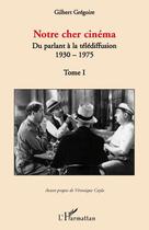 Couverture du livre « Notre cher cinema t.1 ; du parlant à la télédiffusion ; 1930-1975 » de Gilbert Gregoire aux éditions L'harmattan