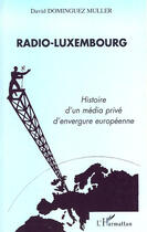 Couverture du livre « Radio-luxembourg ; histoire d'un média privé d'envergure européenne » de David Dominguez Muller aux éditions Editions L'harmattan