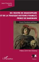 Couverture du livre « De l'oeuvre de Shakespeare et de la tragique histoire d'Hamlet, prince du Danemark ; essai d'analyse politique » de Jean-Francois Sene aux éditions L'harmattan