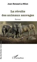 Couverture du livre « La révolte des animaux sauvages » de Jean Renaud Le Milon aux éditions L'harmattan