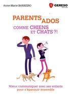 Couverture du livre « Parents ados comme chiens et chats ; mieux communiquer avec ses enfants pour s'épanouir ensemble » de Anne-Marie Barreiro aux éditions Gereso