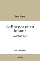 Couverture du livre « Confiner pour penser le futur ? - 17 covid-19 ? » de Supre Sem aux éditions Edilivre