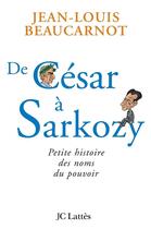 Couverture du livre « De César à Sarkozy ; petite histoire des noms du pouvoir » de Beaucarnot J-L. aux éditions Lattes