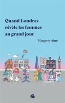 Couverture du livre « Quand Londres révèle les femmes au grand jour » de Margerie Aims aux éditions Editions Du Panthéon