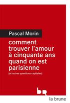 Couverture du livre « Comment trouver l'amour à cinquante ans quand on est parisienne (et autres questions capitales) » de Pascal Morin aux éditions Editions Du Rouergue