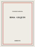 Couverture du livre « Irma Gilquin » de Charles Barbara aux éditions Bibebook