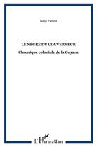 Couverture du livre « Le negre du gouverneur - chronique coloniale de la guyane » de Serge Patient aux éditions L'harmattan