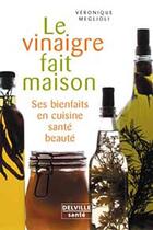 Couverture du livre « Le vinaigre fait maison ; ses bienfaits en cuisine, santé, beauté » de Veronique Meglioli aux éditions Delville