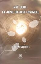 Couverture du livre « Pré-lieux, la poésie du vivre ensemble » de Bertrand Delporte aux éditions Le Lys Bleu