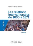 Couverture du livre « Les relations internationales de 1800 à 1871 (3e édition) » de Benoit Pellistrandi aux éditions Armand Colin