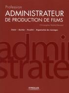 Couverture du livre « Profession administrateur de production de films ; statut, gestion, fiscalité, organisation des tournages » de Christophe Mahe-Menant aux éditions Eyrolles