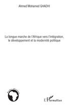 Couverture du livre « La longue marche de l'Afrique vers l'intégration, le développement et la modernité politique » de Mohamed Ghadhi Ahmed aux éditions Editions L'harmattan