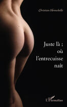 Couverture du livre « Juste là ; ou l'entrecuisse naît » de Christian Hennebelle aux éditions Editions L'harmattan