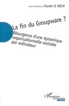 Couverture du livre « La fin du groupware - resurgence d une dynamique organisationnelle assistee par ordinateur » de Claude Le Boeuf aux éditions Editions L'harmattan