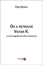 Couverture du livre « On a retrouvé Viktor K. : la vie imaginée de Viktor Koumarov » de Pierre Kozyreff aux éditions Editions Du Net