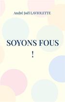 Couverture du livre « Soyons fous ! : Poèmes badaudants » de André Joël Laviolette aux éditions Books On Demand