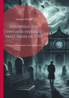 Couverture du livre « Extraction des cercueils royaux à Saint-Denis en 1793 : Analyse des événements et des motivations derrière la profanation des tombes royales à Saint-Denis » de Georges D'Heylli aux éditions Books On Demand