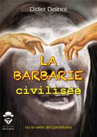 Couverture du livre « La barbarie civilisée ; ou la vase des paradoxes » de Didier Delince aux éditions Societe Des Ecrivains