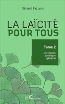 Couverture du livre « La laïcité pour tous Tome 2 ; le corpus juridique général » de Gerard Fellous aux éditions L'harmattan