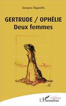 Couverture du livre « Gertrude / Ophélie ; deux femmes » de Jacques Segueilla aux éditions L'harmattan