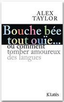 Couverture du livre « Bouche bée, tout ouïe... ou comment tomber amoureux des langues » de Alex Taylor aux éditions Jc Latts