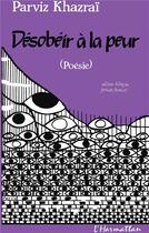 Couverture du livre « Désobéir à la peur (poèmes) » de Parviz Khazrai aux éditions L'harmattan