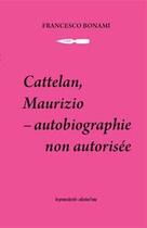 Couverture du livre « Cattelan, Maurizio ; autobiographie non autorisée » de Francesco Bonami aux éditions Les Presses Du Reel