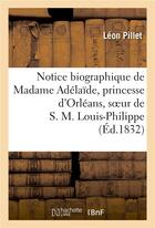 Couverture du livre « Notice biographique de madame adelaide, princesse d'orleans, soeur de s. m. louis-philippe - , roi d » de Pillet-L aux éditions Hachette Bnf