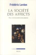 Couverture du livre « La société des affects ; pour un structuralisme des passions » de Frederic Lordon aux éditions Seuil